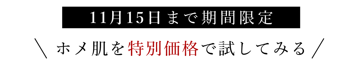 11月16日までの期間限定！ホメ肌を特別価格で試してみる